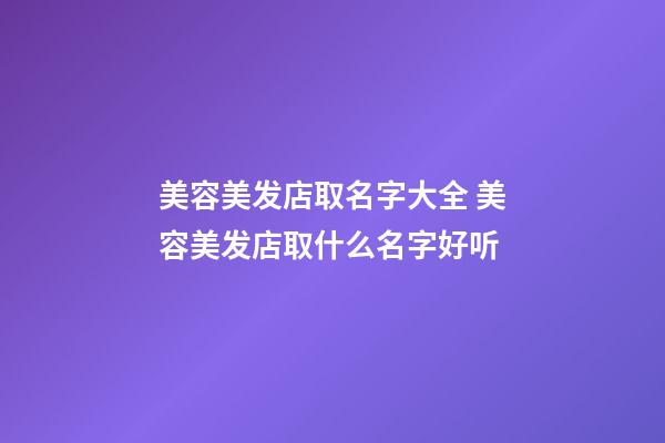 美容美发店取名字大全 美容美发店取什么名字好听-第1张-店铺起名-玄机派